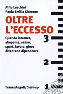 Oltre l'eccesso. Quando internet, shopping, sesso, sport, lavoro, gioco diventano una dipendenza libro di Lucchini Alfio; Cicerone Paola E.