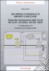 Sicurezza funzionale di impianti e macchine. Guida alla comprensione delle norme IEC 61511, EN 62061, EN ISO 13849 libro di Cutuli Rocco