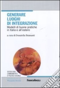 Generare luoghi di integrazione. Modelli di buone pratiche in Italia e all'estero libro di Bramanti D. (cur.)