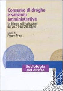 Consumo di droghe e sanzioni amministrative. Un bilancio sull'applicazione dell'art. 75 del DPR 309/90 libro di Prina F. (cur.)