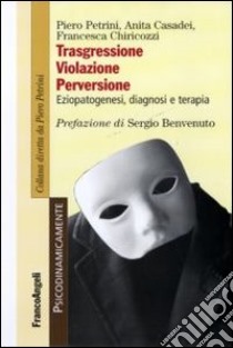 Trasgressione, violazione perversione. Eziopatogenesi, diagnosi e terapia libro di Petrini Piero; Casadei Anita; Chiricozzi Francesca