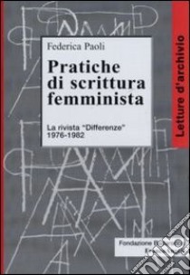 Pratiche di scrittura femminista. La rivista «Differenze» 1976-1982 libro di Paoli F. (cur.)