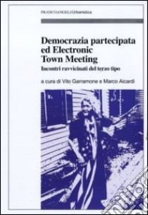 Democrazia partecipata ed electronic town meeting. Incontri ravvicinati del terzo tipo libro di Garramone V. (cur.); Aicardi M. (cur.)