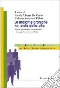 Le malattie croniche nel ciclo della vita. Aspetti psicologici, comunicativi e di organizzazione sanitaria libro di De Carlo N. A. (cur.); Senatore Pilleri R. (cur.)