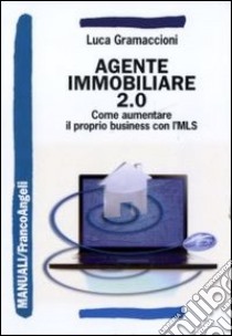 Agente immobiliare 2.0. Come aumentare il proprio business con l'MLS libro di Gramaccioni Luca