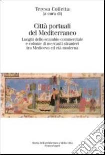 Città portuali del Mediterraneo. Luoghi dello scambio commerciale e le colonie di mercati stranieri tra Medioevo ed età moderna libro di Colletta T. (cur.)