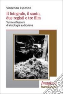 Il fotografo, il santo, due registi e tre film. Temi e riflessioni di etnologia audiovisiva libro di Esposito Vincenzo