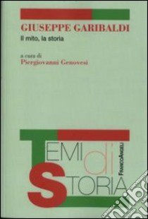 Giuseppe Garibaldi. Il mito, la storia libro di Genovesi P. (cur.)