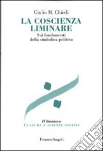 La coscienza liminare. Sui fondamenti della simbolica politica libro di Chiodi Giulio Maria