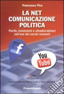 La net comunicazione politica. Partiti, movimenti e cittadini-elettori nell'era dei social network libro di Pira Francesco