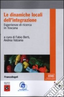 Le dinamiche locali dell'integrazione. Esperienze di ricerca in Toscana libro di Berti F. (cur.); Valzania A. (cur.)