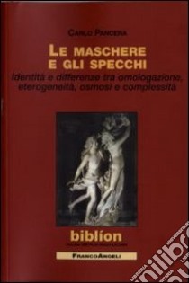 Le maschere e gli specchi. Identità e differenze tra omologazione, eterogeneità, osmosi e complessità libro di Pancera Carlo