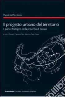 Il progetto urbano del territorio. Il piano strategico della provincia di Sassari libro di Maciocco G. (cur.); Balestrieri M. (cur.); Congiu T. (cur.)