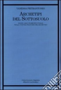 Archetipi del sottosuolo. Sogno, allucinazione e follia nella cultura francese del XIX secolo libro di Pietrantonio Vanessa