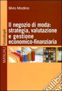 Il negozio di moda: strategia, valutazione e gestione economico-finanziaria libro di Modina Silvio