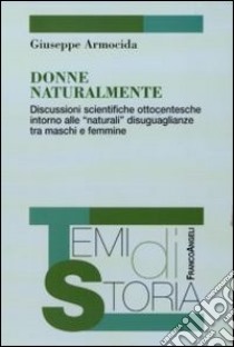 Donne naturalmente. Discussioni scientifiche ottocentesche intorno alle «naturali» disuguaglianze tra maschi e femmine libro di Armocida Giuseppe