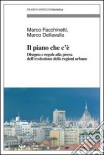 Il piano che c'è. Disegno e regole alla prova dell'evoluzione delle regioni urbane libro di Facchinetti Marco; Dellavalle Marco