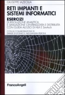 Reti impianti e sistemi informatici. Esercizi di risoluzione analitica e simulazione centralizzata e distribuita con guida all'uso di HLA e SimArch libro di Iazeolla Giuseppe