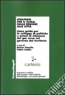 Strategie per il clima: dalle regioni alle città. Linee guida per lo sviluppo di politiche e azioni di riduzione dei gas serra nel governo del territorio libro di Cancila E. (cur.); Iraldo F. (cur.)