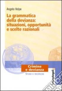 La grammatica della devianza: situazioni, opportunità e scelte razionali libro di Volpe Angelo