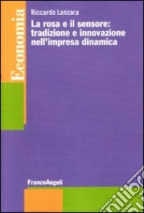 La rosa e il sensore: tradizione e innovazione nell'impresa dinamica libro di Lanzara Riccardo