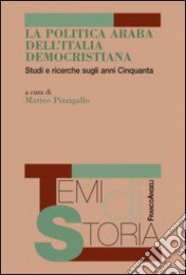 La politica araba dell'Italia democristiana. Studi e ricerche sugli anni Cinquanta libro di Pizzigallo M. (cur.)