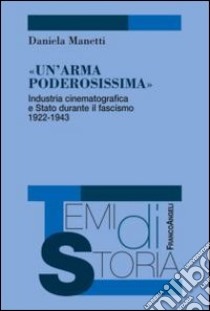 Un'arma poderosissima. Industria cinematografica e Stato durante il fascismo 1922-1943 libro di Manetti Daniela