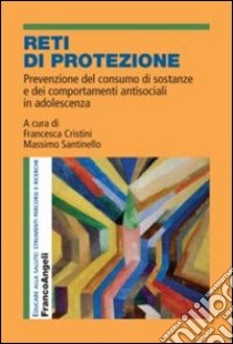 Reti di protezione. Prevenzione del consumo di sostanze e dei comportamenti antisociali in adolescenza libro di Cristini F. (cur.); Santinello M. (cur.)