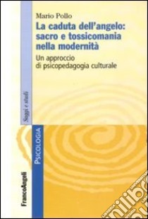 La caduta dell'angelo: sacro e tossicomania nella modernità. Un approccio di psicopedagogia culturale libro di Pollo Mario