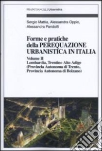 Forme e pratiche della perequazione urbanistica in Italia. Vol. 2: Lombardia, Trentino Alto Adige (provincia autonoma di Trento, provincia autonoma di Bolzano) libro di Pandolfi Alessandra; Mattia Sergio; Oppio Alessandra