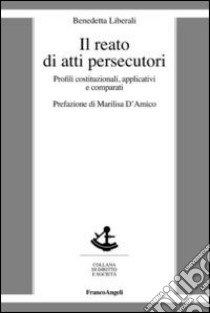 Il reato di atti persecutori. Profili costituzionali, applicativi e comparati libro di Liberali Benedetta