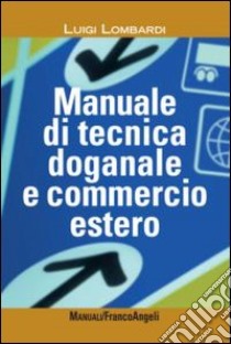 Manuale di tecnica doganale e commercio estero libro di Lombardi Luigi