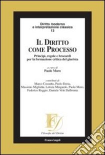 Il diritto come processo. Princìpi, regole e brocardi per la formazione critica del giurista libro di Moro P. (cur.)