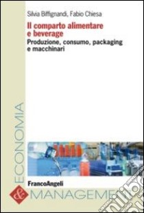 Il comparto alimentare e beverage. Produzione, consumo, packaging e macchinari libro di Biffignandi S. (cur.); Chiesa F. (cur.)