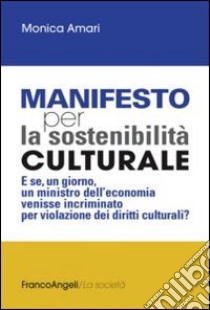 Manifesto per la sostenibilità culturale. E se, un giorno, un ministro dell'economia venisse incriminato per violazione dei diritti culturali? libro di Amari Monica