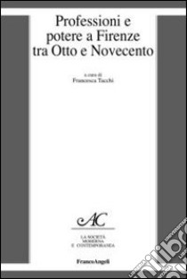 Professioni e potere a Firenze tra Otto e Novecento libro di Tacchi F. (cur.)