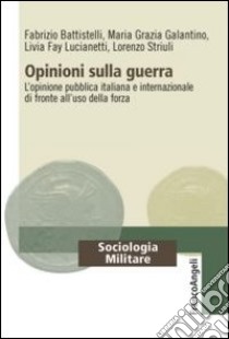 Opinioni sulla guerra. L'opinione pubblica italiana e internazionale di fronte all'uso della forza libro di Battistelli Fabrizio; Galantino Maria Grazia; Fay Lucianetti Livia