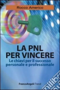 La PNL per vincere. Le chiavi per il successo personale e professionale libro di Americo Rocco