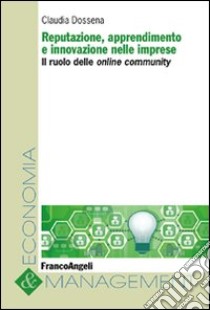 Reputazione, apprendimento e innovazione nelle imprese. Il ruolo delle online community libro di Dossena Claudia