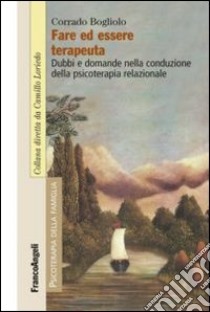 Fare ed essere terapeuta. Dubbi e domande nella conduzione della psicoterapia relazionale libro di Bogliolo Corrado