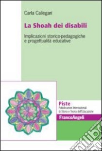 La Shoah dei disabili. Implicazioni storico-pedagogiche e progettualità educative libro di Callegari Carla