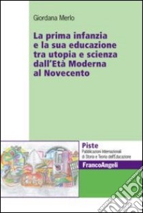 La prima infanzia e la sua educazione tra utopia e scienza dall'età moderna al Novecento libro di Merlo Giordana