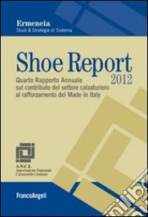 Shoe Report 2012. Quarto Rapporto Annuale sul contributo del settore calzaturiero al rafforzamento del Made in Italy libro di Ermeneia (cur.)