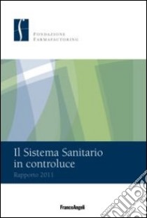 Il sistema sanitario in controluce. Rapporto 2011 libro di Fondazione Farmafactoring (cur.)