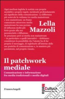 Il patchwork mediale. Comunicazione e informazione fra media tradizionali e media digitali libro di Mazzoli Lella