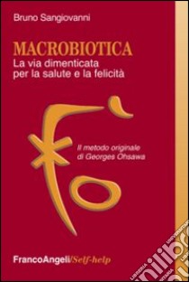 Macrobiotica. La via dimenticata per la salute e la felicità. Il metodo originale di George Ohsawa libro di Sangiovanni Bruno