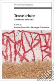 Tracce urbane. Alla ricerca della città libro di Cancellieri A. (cur.); Scandurra G. (cur.)