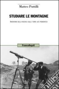 Studiare le montagne. Inventario della ricerca sulle terre alte piemontesi libro di Puttilli Matteo