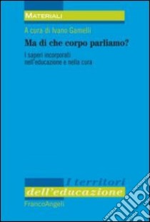 Ma di che corpo parliamo? I saperi incorporati nell'educazione e nella cura libro di Gamelli I. (cur.)