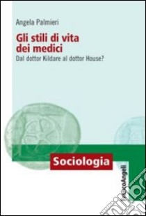 Gli stili di vita dei medici. Dal dottor Kildare al dottor House? libro di Palmieri Angela